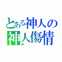 とある神人の神人傷情（神）