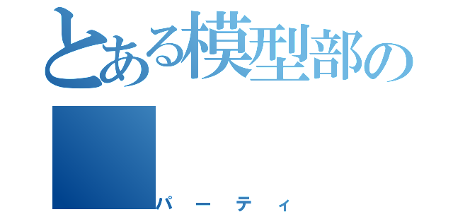 とある模型部の（パーティ）