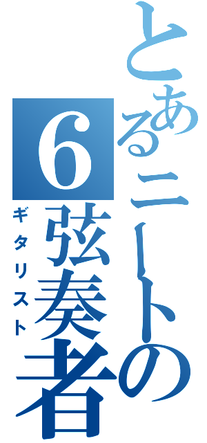 とあるニートの６弦奏者（ギタリスト）