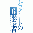 とあるニートの６弦奏者（ギタリスト）