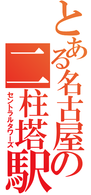 とある名古屋の二柱塔駅（セントラルタワーズ）