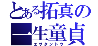 とある拓真の一生童貞（エサタントウ）