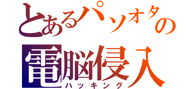 とあるパソオタの電脳侵入（ハッキング）