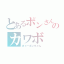 とあるポンさんのカワボ（きゃーポンちゃん）