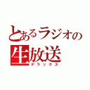 とあるラジオの生放送（デラックス）