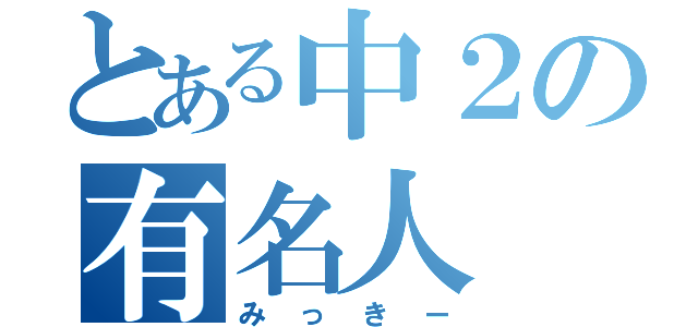 とある中２の有名人（みっきー）