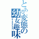 とある変態の幼女趣味（ロリータコンプレックス）