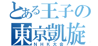 とある王子の東京凱旋（ＮＨＫ大会）