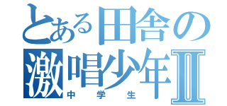 とある田舎の激唱少年Ⅱ（中学生）