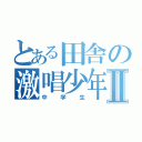 とある田舎の激唱少年Ⅱ（中学生）