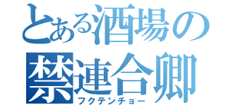 とある酒場の禁連合卿（フクテンチョー）