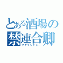 とある酒場の禁連合卿（フクテンチョー）