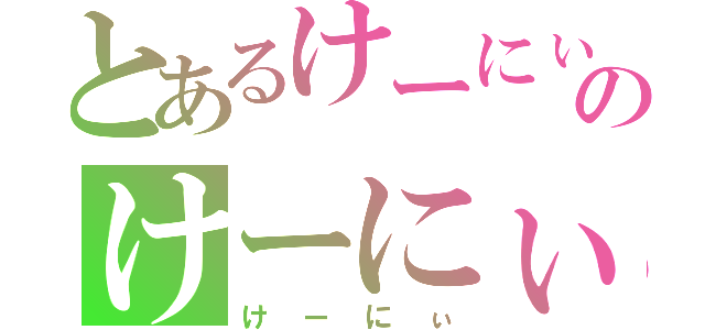 とあるけーにぃのけーにぃ（けーにぃ）