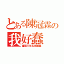 とある陳冠霖の我好蠢（護理三年五班最蠢）