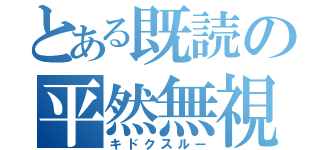 とある既読の平然無視（キドクスルー）