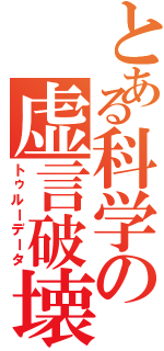 とある科学の虚言破壊（トゥルーデータ）