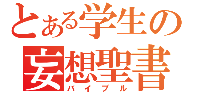 とある学生の妄想聖書（バイブル）