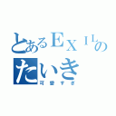 とあるＥＸＩＬＥのたいき（可愛すぎ）