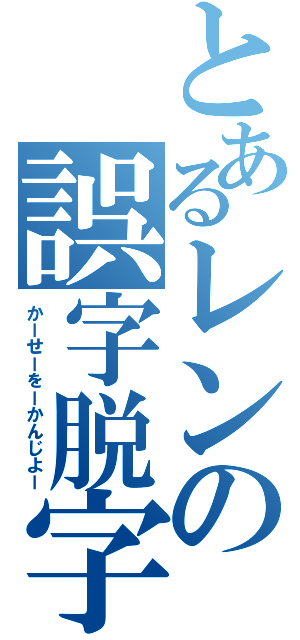 とあるレンの誤字脱字（かーせーをーかんじよー）