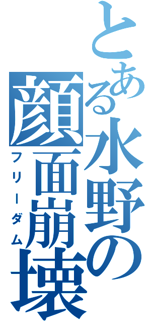 とある水野の顔面崩壊（フリーダム）