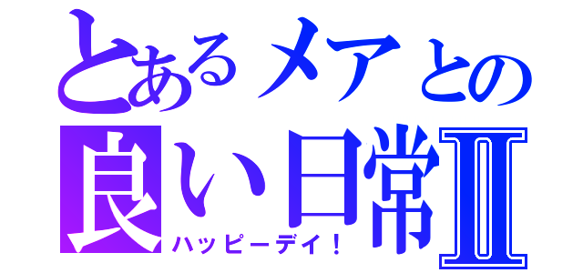 とあるメアとの良い日常Ⅱ（ハッピーデイ！）