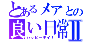 とあるメアとの良い日常Ⅱ（ハッピーデイ！）