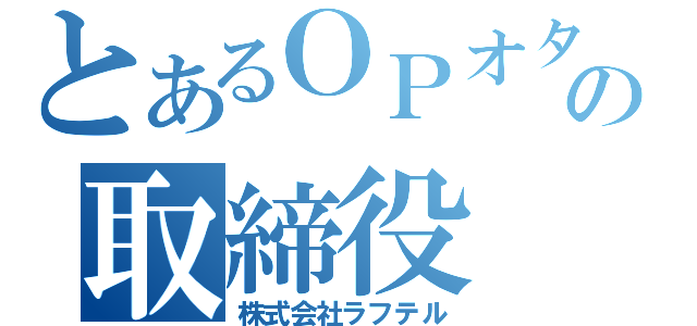 とあるＯＰオタの取締役（株式会社ラフテル）