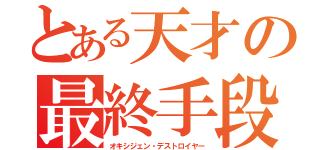 とある天才の最終手段（オキシジェン・デストロイヤー）