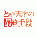 とある天才の最終手段（オキシジェン・デストロイヤー）