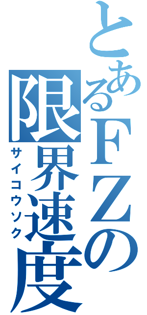 とあるＦＺの限界速度（サイコウソク）