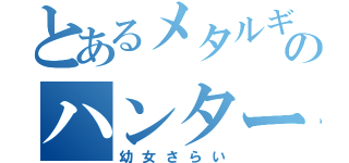 とあるメタルギアのハンター（幼女さらい）