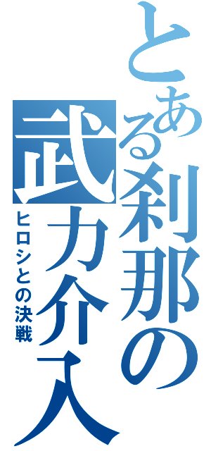 とある刹那の武力介入（ヒロシとの決戦）