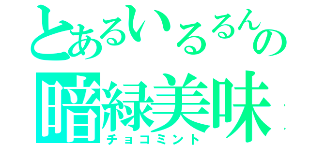 とあるいるるんの暗緑美味（チョコミント）