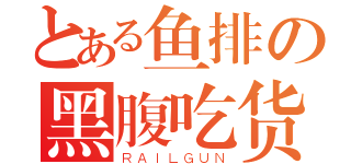 とある鱼排の黑腹吃货（ＲＡＩＬＧＵＮ）