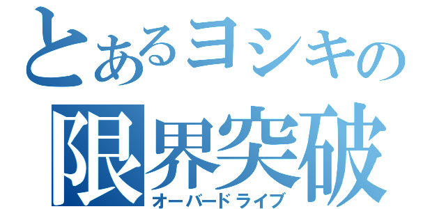 とあるヨシキの限界突破（オーバードライブ）