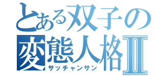 とある双子の変態人格Ⅱ（サッチャンサン）