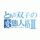 とある双子の変態人格Ⅱ（サッチャンサン）