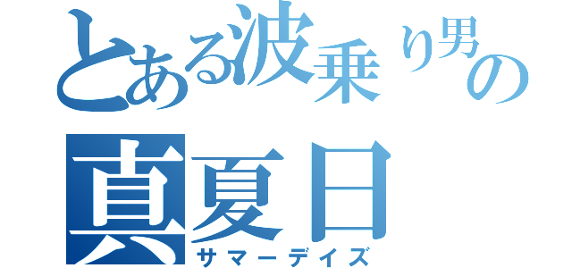 とある波乗り男の真夏日（サマーデイズ）