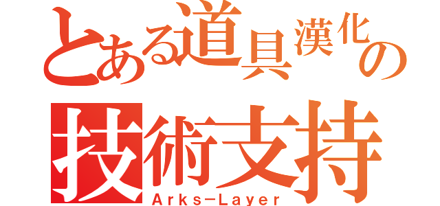 とある道具漢化の技術支持（Ａｒｋｓ－Ｌａｙｅｒ）