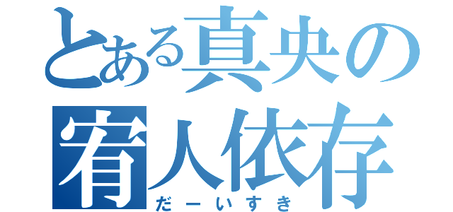 とある真央の宥人依存（だーいすき）