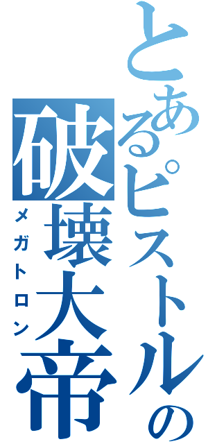 とあるピストルの破壊大帝（メガトロン）