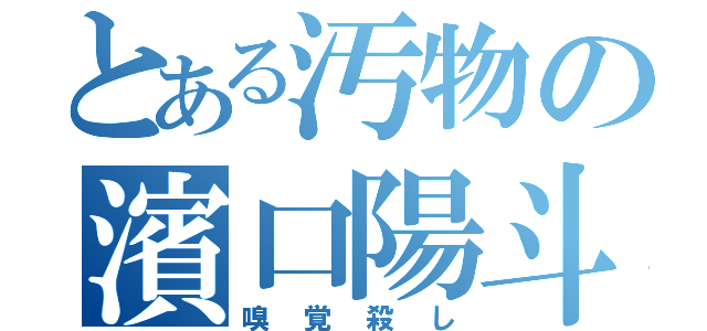 とある汚物の濱口陽斗（嗅覚殺し）