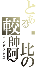 とある你比の較帥阿~（インデックス）