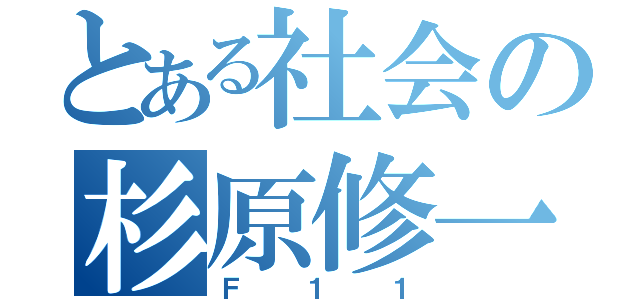 とある社会の杉原修一（Ｆ１１）