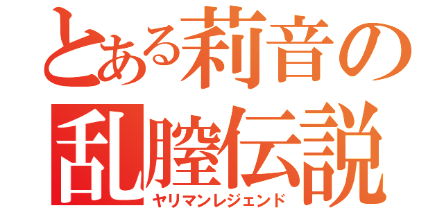 とある莉音の乱膣伝説（ヤリマンレジェンド）