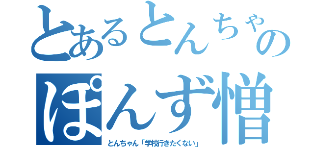 とあるとんちゃんのぽんず憎み日記（とんちゃん「学校行きたくない」）