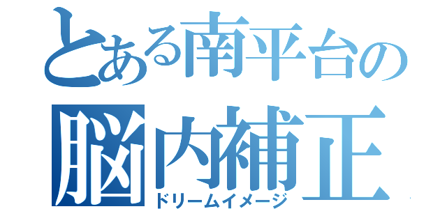 とある南平台の脳内補正（ドリームイメージ）