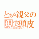 とある親父の現実頭皮（髪ガ旅ニ出マシタ。）