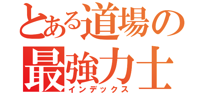 とある道場の最強力士（インデックス）