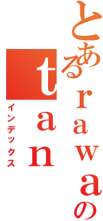 とあるｒａｗａのｔａｎ（インデックス）